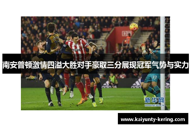 南安普顿激情四溢大胜对手豪取三分展现冠军气势与实力