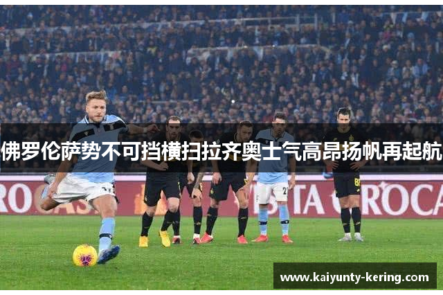 佛罗伦萨势不可挡横扫拉齐奥士气高昂扬帆再起航