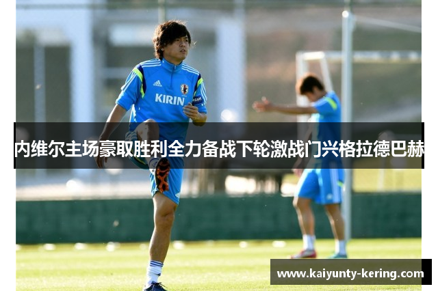 内维尔主场豪取胜利全力备战下轮激战门兴格拉德巴赫
