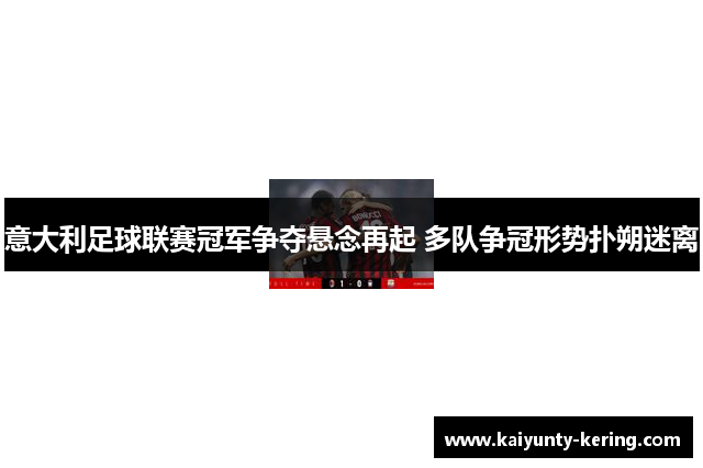 意大利足球联赛冠军争夺悬念再起 多队争冠形势扑朔迷离