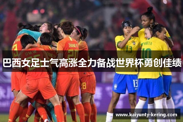 巴西女足士气高涨全力备战世界杯勇创佳绩