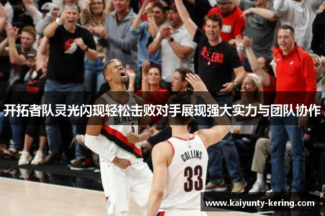 开拓者队灵光闪现轻松击败对手展现强大实力与团队协作