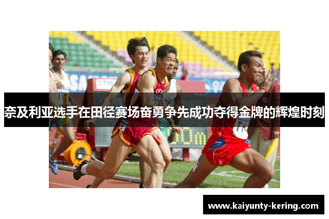 奈及利亚选手在田径赛场奋勇争先成功夺得金牌的辉煌时刻