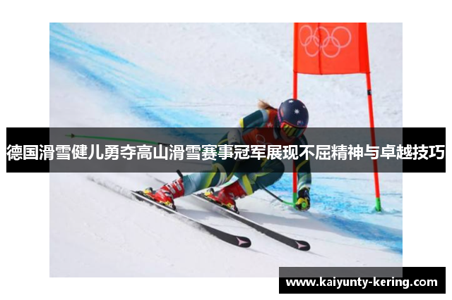 德国滑雪健儿勇夺高山滑雪赛事冠军展现不屈精神与卓越技巧