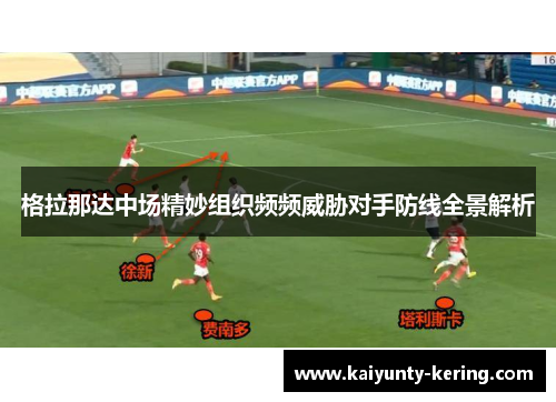 格拉那达中场精妙组织频频威胁对手防线全景解析