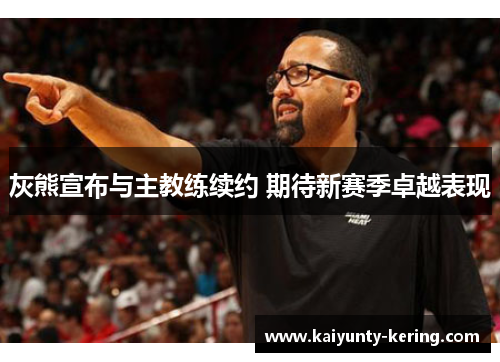 灰熊宣布与主教练续约 期待新赛季卓越表现