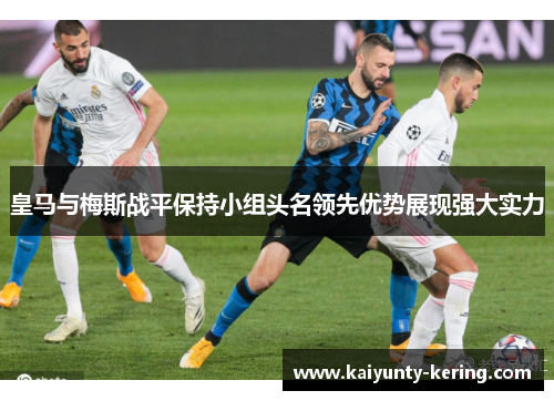 皇马与梅斯战平保持小组头名领先优势展现强大实力