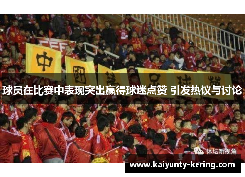球员在比赛中表现突出赢得球迷点赞 引发热议与讨论