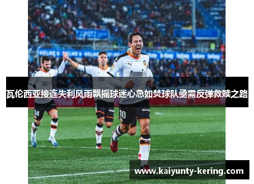 瓦伦西亚接连失利风雨飘摇球迷心急如焚球队亟需反弹救赎之路