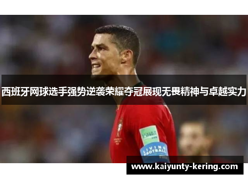 西班牙网球选手强势逆袭荣耀夺冠展现无畏精神与卓越实力