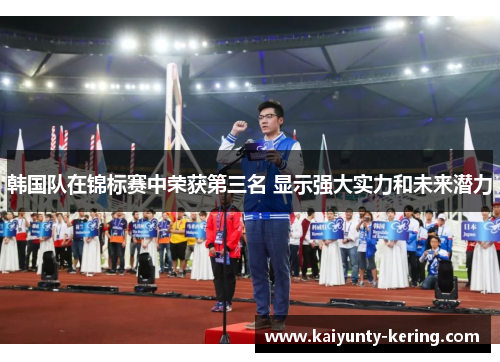 韩国队在锦标赛中荣获第三名 显示强大实力和未来潜力