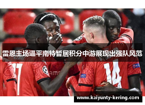 雷恩主场逼平南特暂居积分中游展现出强队风范