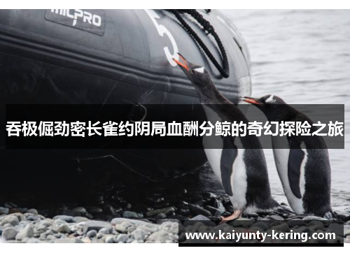 吞极倔劲密长雀约阴局血酬分鲸的奇幻探险之旅