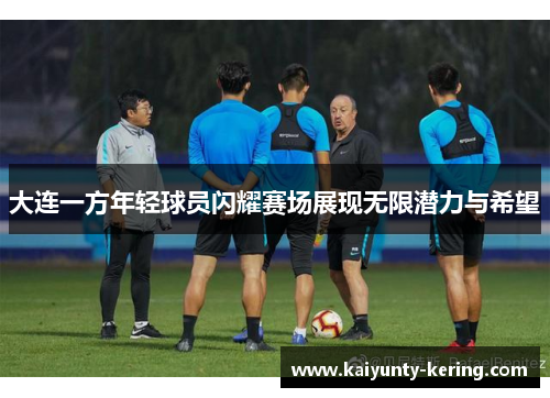 大连一方年轻球员闪耀赛场展现无限潜力与希望