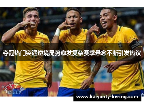 夺冠热门突遇逆境局势愈发复杂赛季悬念不断引发热议