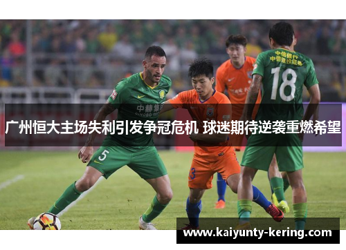 广州恒大主场失利引发争冠危机 球迷期待逆袭重燃希望