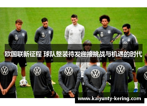 欧国联新征程 球队整装待发迎接挑战与机遇的时代