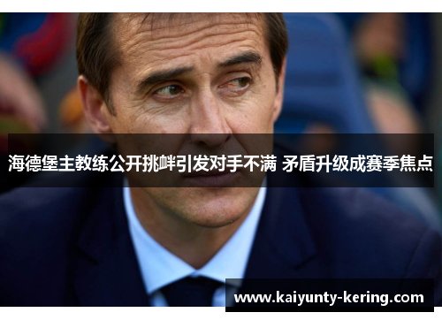 海德堡主教练公开挑衅引发对手不满 矛盾升级成赛季焦点