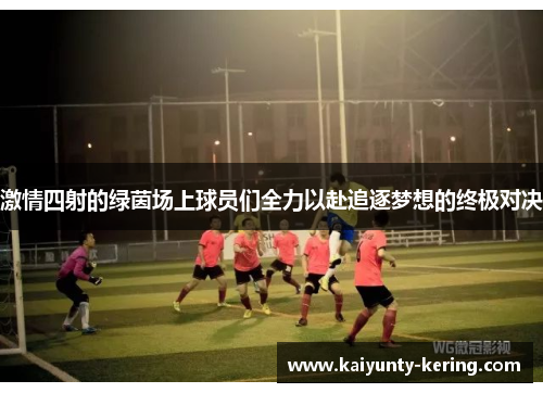 激情四射的绿茵场上球员们全力以赴追逐梦想的终极对决