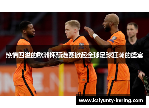 热情四溢的欧洲杯预选赛掀起全球足球狂潮的盛宴