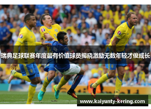 瑞典足球联赛年度最有价值球员揭晓激励无数年轻才俊成长