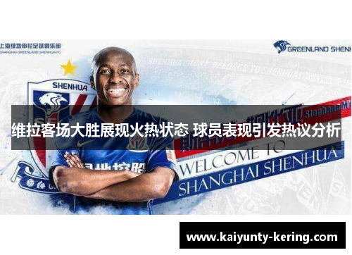 维拉客场大胜展现火热状态 球员表现引发热议分析