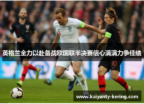 英格兰全力以赴备战欧国联半决赛信心满满力争佳绩