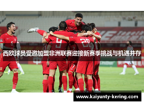 西欧球员受邀加盟非洲联赛迎接新赛季挑战与机遇并存