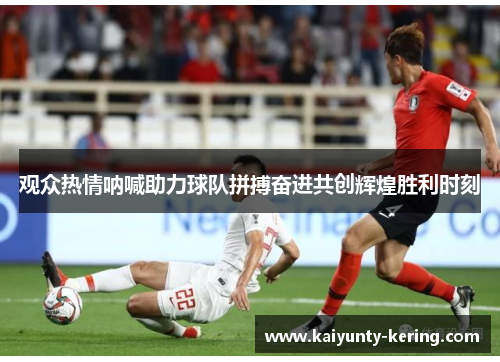观众热情呐喊助力球队拼搏奋进共创辉煌胜利时刻
