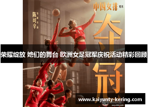 荣耀绽放 她们的舞台 欧洲女足冠军庆祝活动精彩回顾