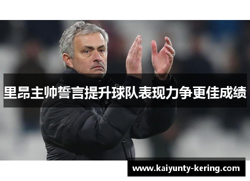 里昂主帅誓言提升球队表现力争更佳成绩