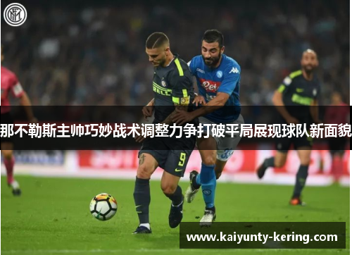 那不勒斯主帅巧妙战术调整力争打破平局展现球队新面貌