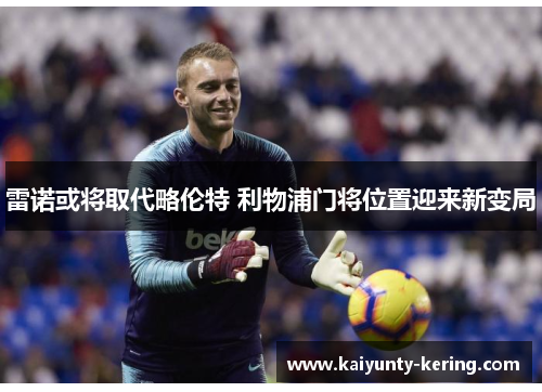 雷诺或将取代略伦特 利物浦门将位置迎来新变局