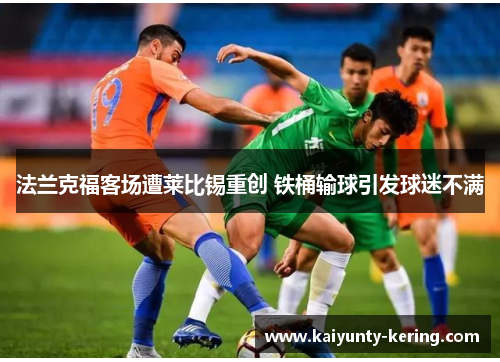 法兰克福客场遭莱比锡重创 铁桶输球引发球迷不满