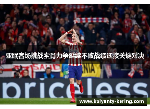 亚眠客场挑战索肖力争延续不败战绩迎接关键对决