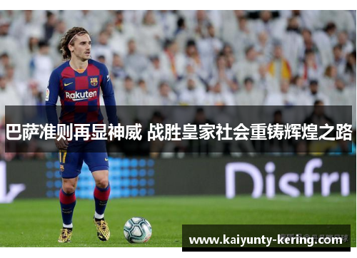 巴萨准则再显神威 战胜皇家社会重铸辉煌之路