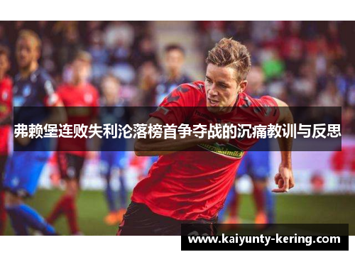 弗赖堡连败失利沦落榜首争夺战的沉痛教训与反思