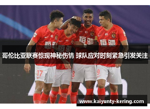 哥伦比亚联赛惊现神秘伤情 球队应对时刻紧急引发关注