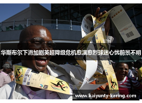 华斯布尔下滑加剧英超降级危机愈演愈烈球迷心忧前景不明