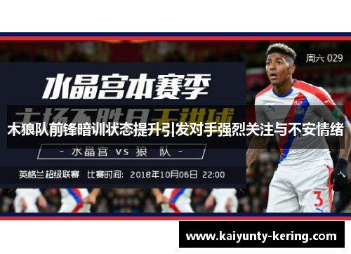 木狼队前锋暗训状态提升引发对手强烈关注与不安情绪