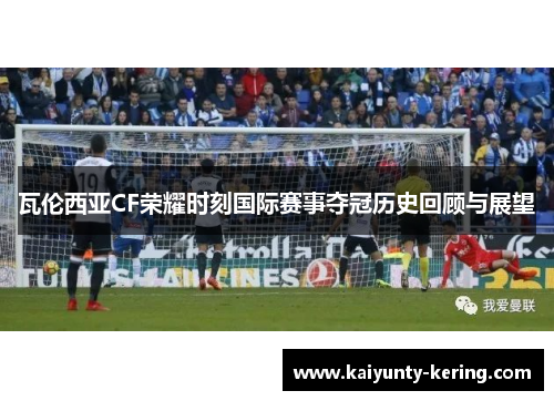 瓦伦西亚CF荣耀时刻国际赛事夺冠历史回顾与展望
