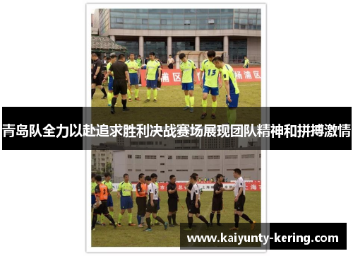 青岛队全力以赴追求胜利决战赛场展现团队精神和拼搏激情