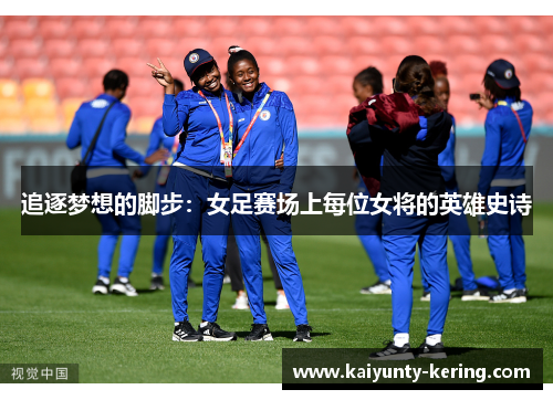 追逐梦想的脚步:女足赛场上每位女将的英雄史诗