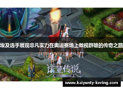 埃及选手展现非凡实力在奥运赛场上傲视群雄的传奇之路