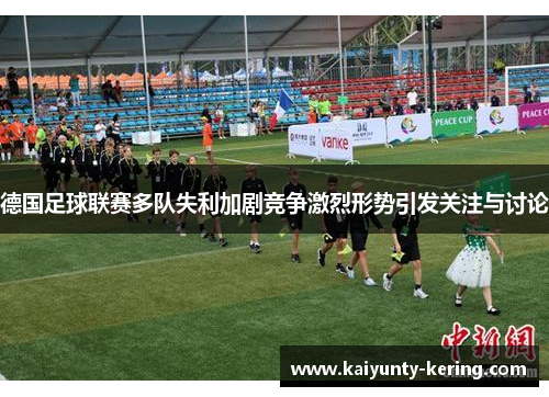 德国足球联赛多队失利加剧竞争激烈形势引发关注与讨论