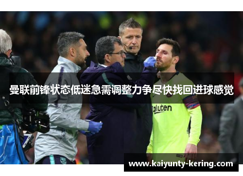 曼联前锋状态低迷急需调整力争尽快找回进球感觉