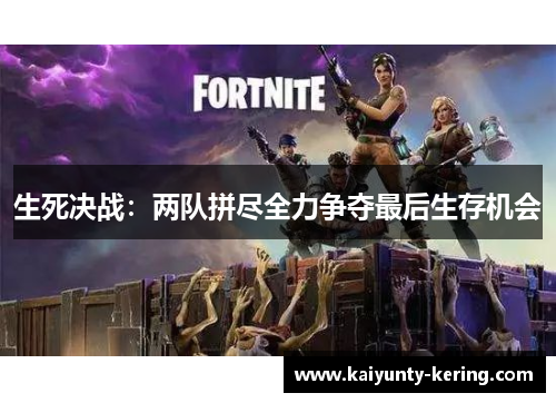 生死决战:两队拼尽全力争夺最后生存机会
