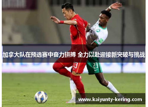 加拿大队在预选赛中奋力拼搏 全力以赴迎接新突破与挑战