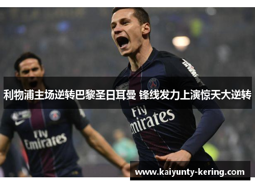 利物浦主场逆转巴黎圣日耳曼 锋线发力上演惊天大逆转