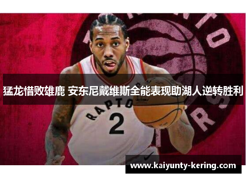 猛龙惜败雄鹿 安东尼戴维斯全能表现助湖人逆转胜利